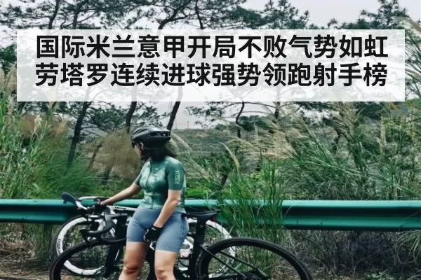 国际米兰意甲开局不败气势如虹 劳塔罗连续进球强势领跑射手榜